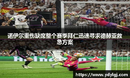 诺伊尔重伤缺席整个赛季拜仁迅速寻求德赫亚救急方案