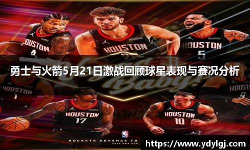 勇士与火箭5月21日激战回顾球星表现与赛况分析