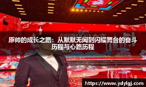 原帅的成长之路：从默默无闻到闪耀舞台的奋斗历程与心路历程